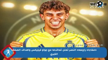 «مفاجأة رائعة» النصر تعلن تعاقدها مع جواو فيليكس وأهداف الصفقة الكبرى